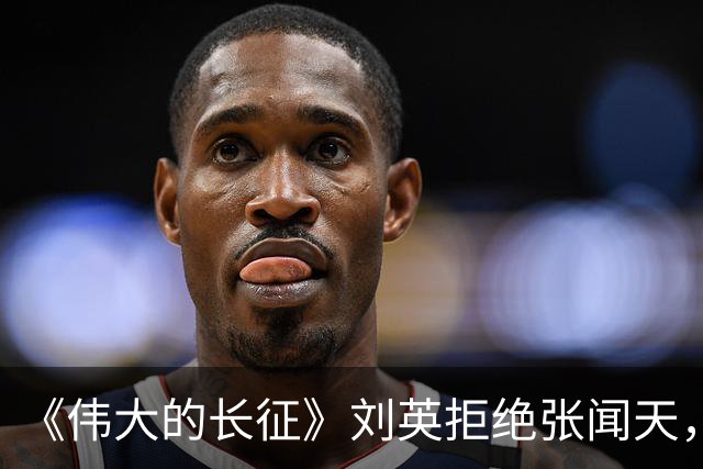 《伟大的长征》刘英拒绝张闻天，五年内不结婚，转身翻过夹金山