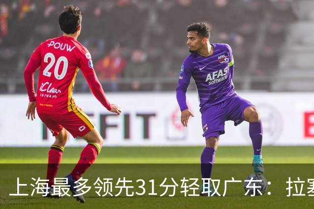 上海最多领先31分轻取广东：拉塞尔22+6三分 李弘权27分李添荣20分