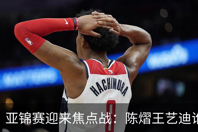 亚锦赛迎来焦点战：陈熠王艺迪谁能晋级？蒯曼能否阻击张本美和？