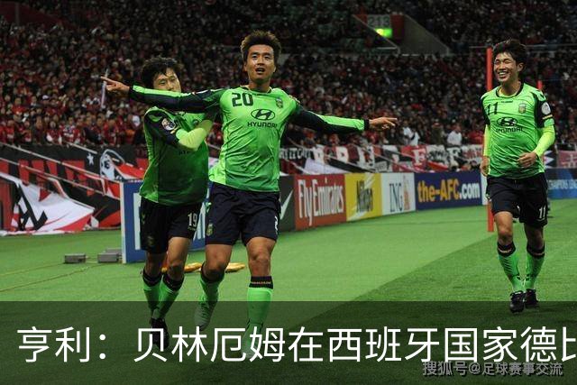 亨利：贝林厄姆在西班牙国家德比表现疯狂