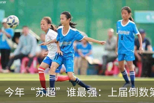 今年“苏超”谁最强：上届倒数第二的常州杀进决赛，将与无锡争冠