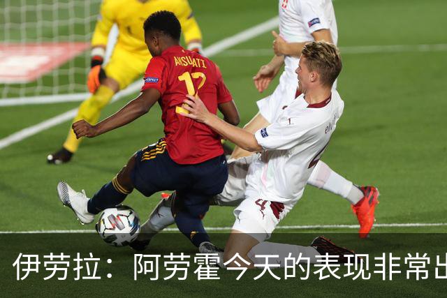 伊劳拉：阿劳霍今天的表现非常出色，他配得上所有的赞誉