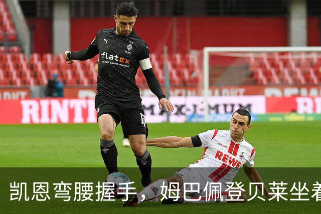 凯恩弯腰握手，姆巴佩登贝莱坐着没动：金球奖颁奖礼上的尴尬一幕
