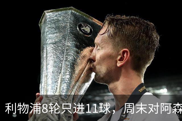 利物浦8轮只进11球，周末对阿森纳能验出争冠成色吗？