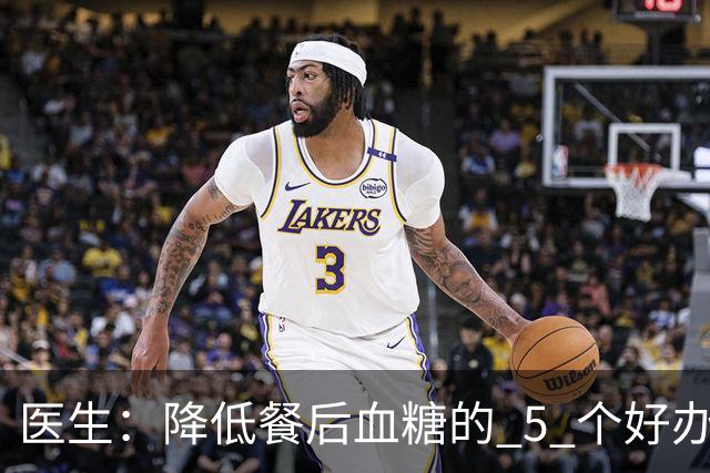 医生：降低餐后血糖的 5 个好办法，简单又便宜，90% 糖友还不知道