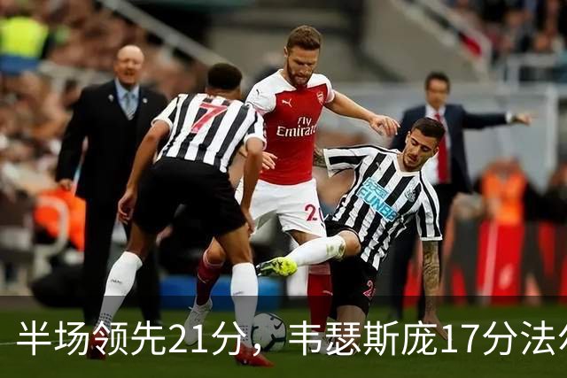半场领先21分，韦瑟斯庞17分法尔26+8难救同曦