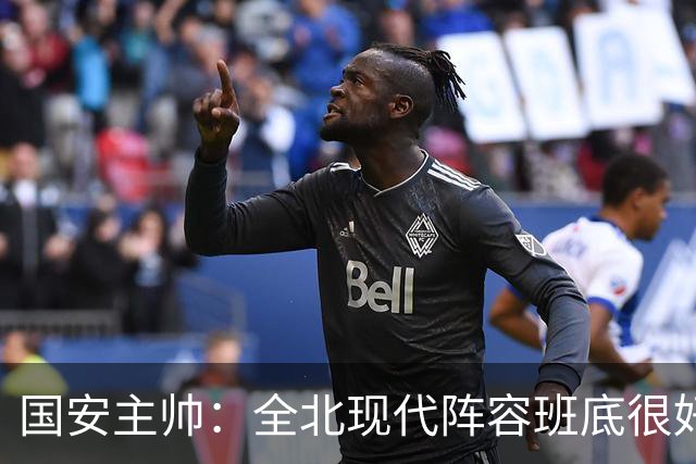 国安主帅：全北现代阵容班底很好 我们也很尊重这个对手
