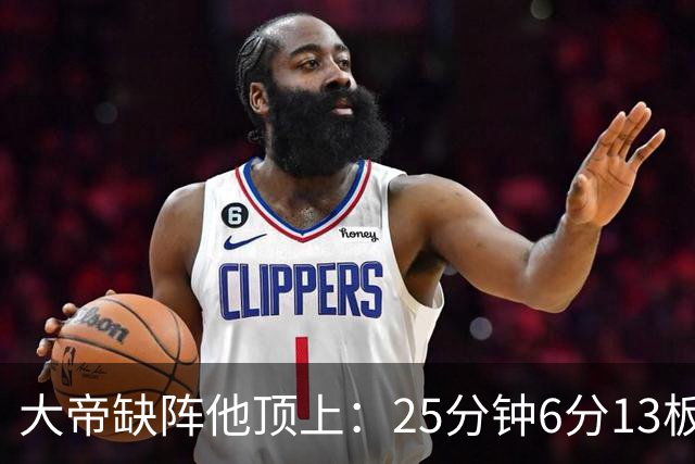 大帝缺阵他顶上：25分钟6分13板，纳斯赛后点名满意