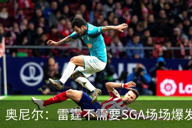 奥尼尔：雷霆不需要SGA场场爆发 每个人都清楚自己的角色