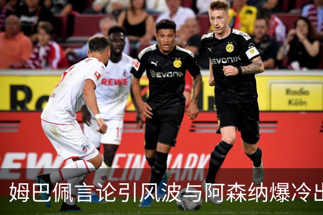姆巴佩言论引风波与阿森纳爆冷出局