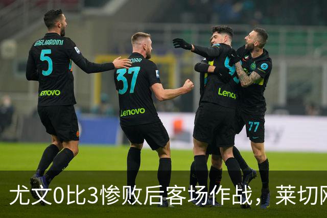 尤文0比3惨败后客场作战，莱切刚3比0赢球