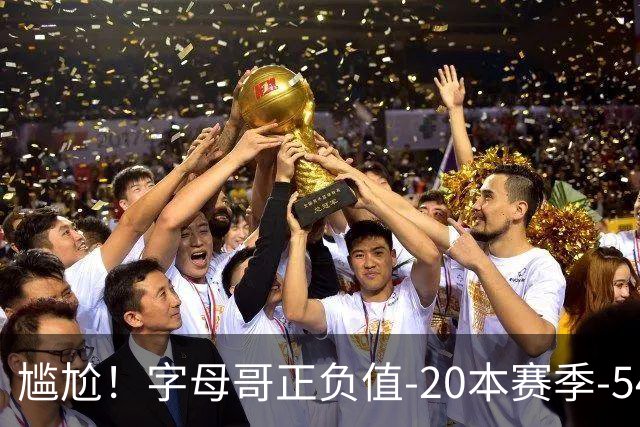 尴尬！字母哥正负值-20本赛季-54 他不在热火才有高潮