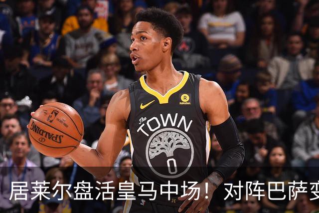 居莱尔盘活皇马中场！对阵巴萨变阵奏效，成为穆帅新组织核心