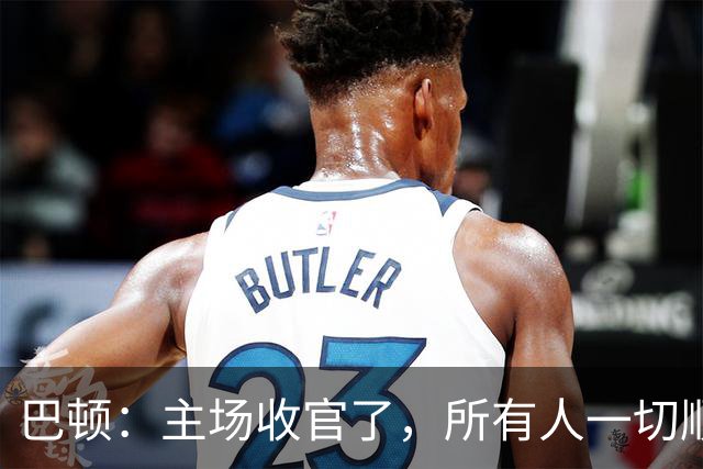 巴顿：主场收官了，所有人一切顺利
