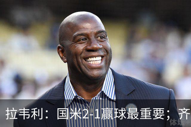 拉韦利：国米2-1赢球最重要；齐沃让我踢中路