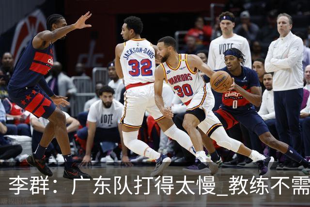 李群：广东队打得太慢 教练不需每一次战术都要琢磨 把比赛交给球员