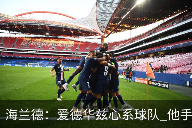海兰德：爱德华兹心系球队 他手术后录制了视频鼓励我们