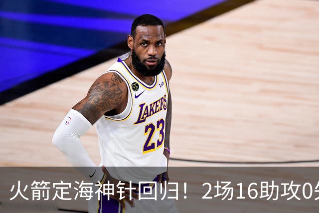 火箭定海神针回归！2场16助攻0失误 完美发挥已令球队蜕变