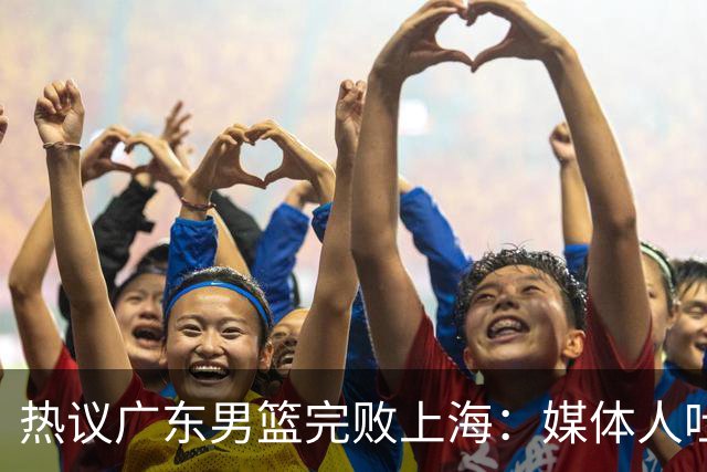 热议广东男篮完败上海：媒体人吐槽外教需担责 他让球队变得陌生