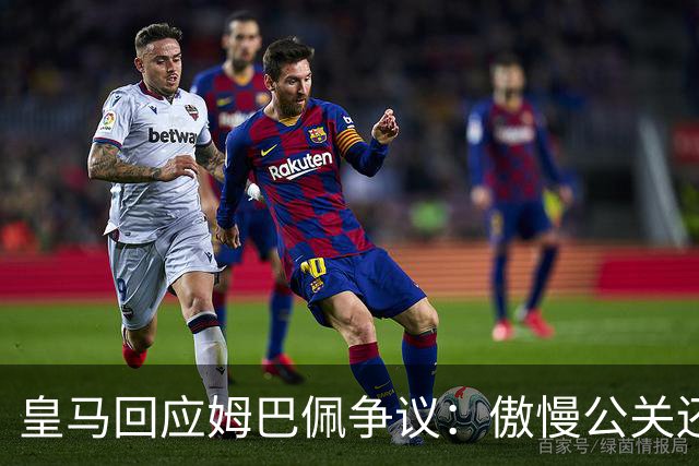 皇马回应姆巴佩争议：傲慢公关还是无奈妥协