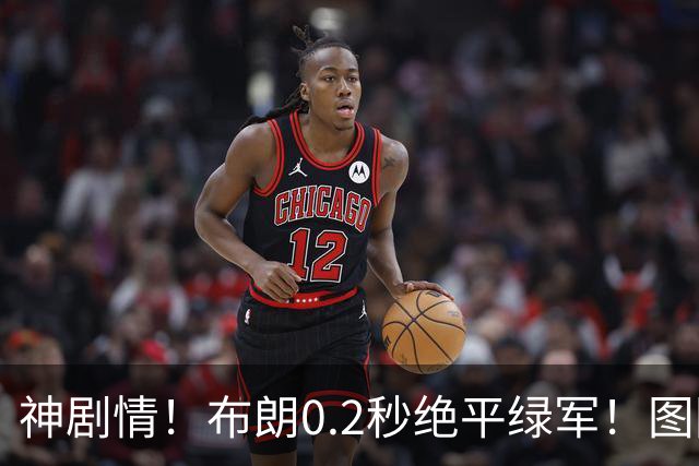 神剧情！布朗0.2秒绝平绿军！图图40分压哨绝杀！！