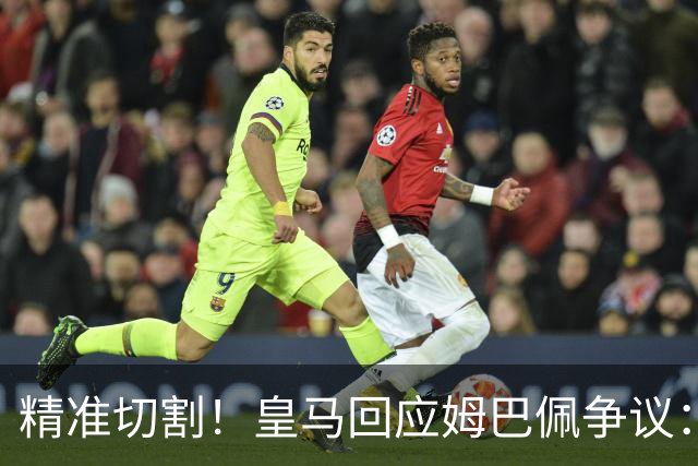 精准切割！皇马回应姆巴佩争议：仅代表个人，俱乐部对华合作照常