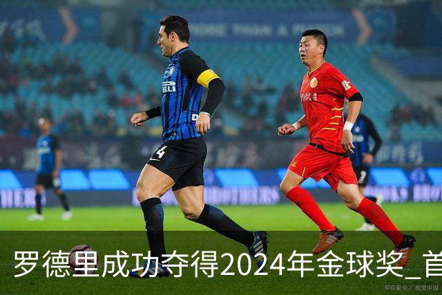 罗德里成功夺得2024年金球奖 首位获此奖90后球员