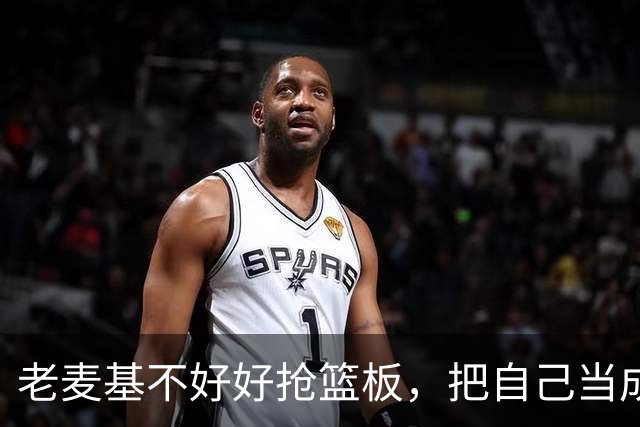 老麦基不好好抢篮板，把自己当成约基奇，饭碗快保不住了