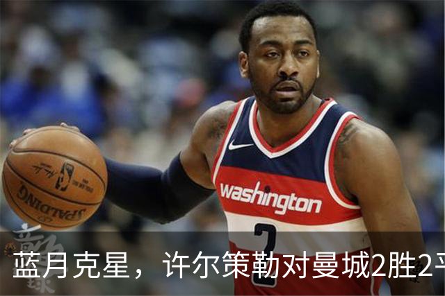 蓝月克星，许尔策勒对曼城2胜2平保持不败