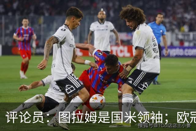 评论员：图拉姆是国米领袖；欧冠强度提升会放大隐患