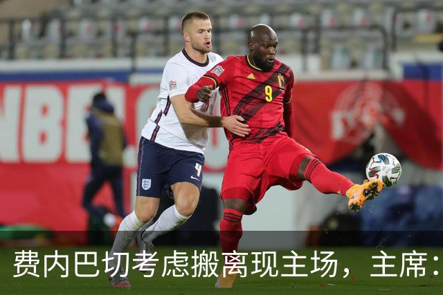 费内巴切考虑搬离现主场，主席：若符合俱乐部利益将提交会员大会