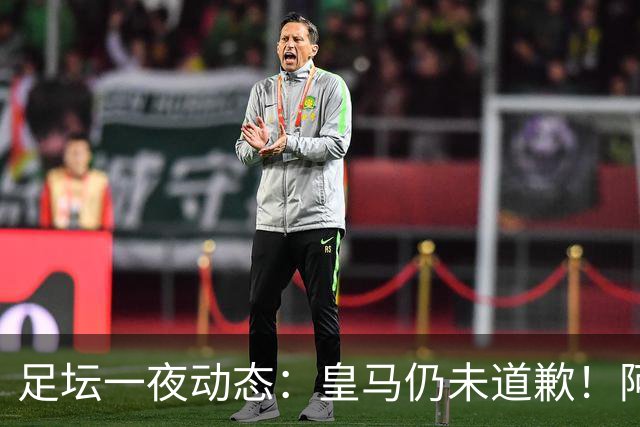 足坛一夜动态：皇马仍未道歉！阿森纳爆冷输英乙队 亚马尔父亲打人