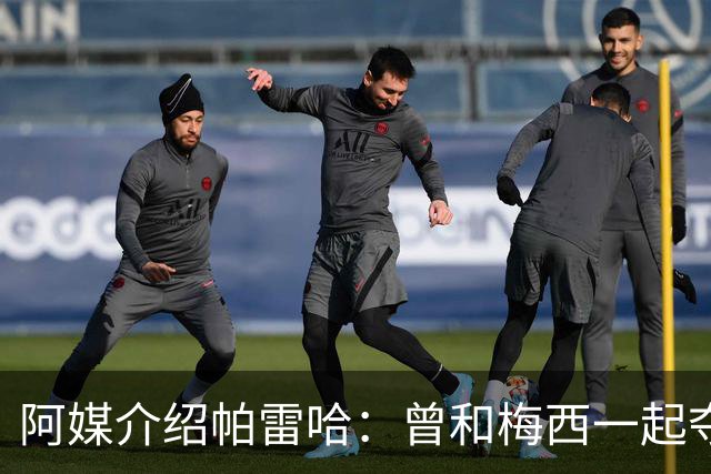 阿媒介绍帕雷哈：曾和梅西一起夺得北奥金牌，如今在西协乙当总监