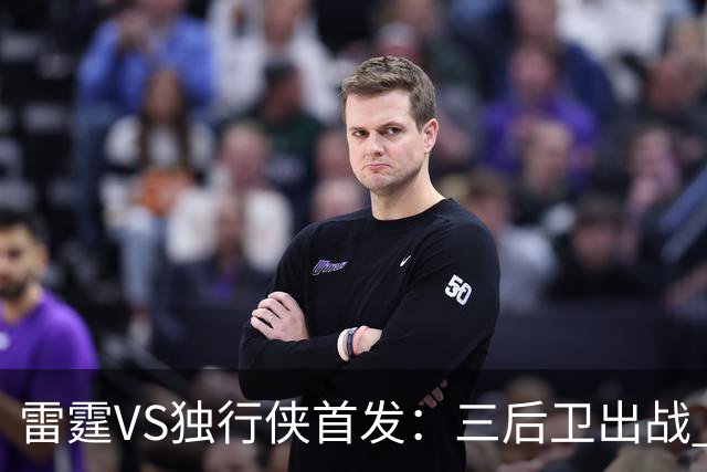雷霆VS独行侠首发：三后卫出战 亚历山大单核VS欧文+弗拉格