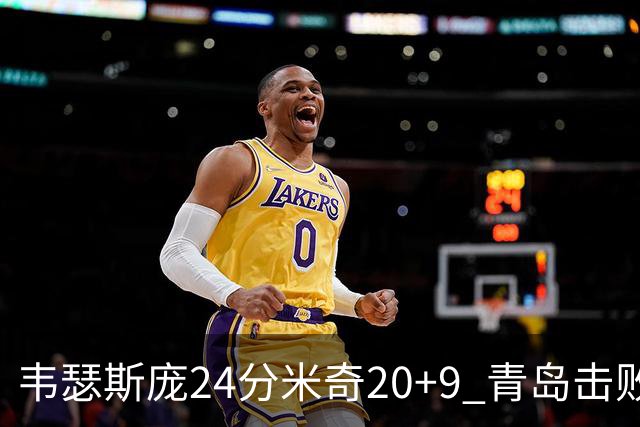 韦瑟斯庞24分米奇20+9 青岛击败同曦迎赛季首胜