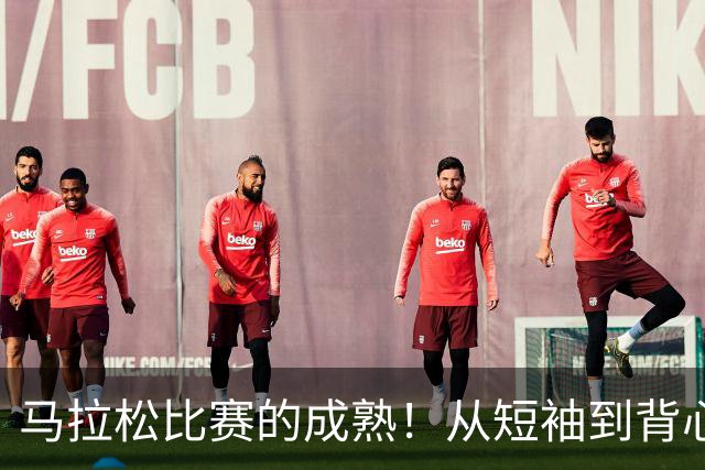 马拉松比赛的成熟！从短袖到背心
