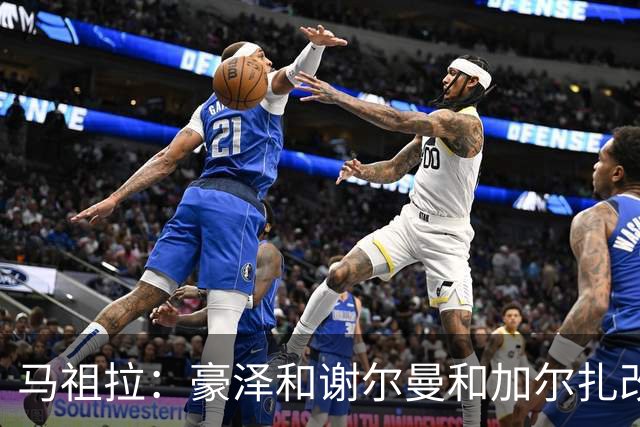 马祖拉：豪泽&谢尔曼&加尔扎改变了比赛势头 三人表现非常出色
