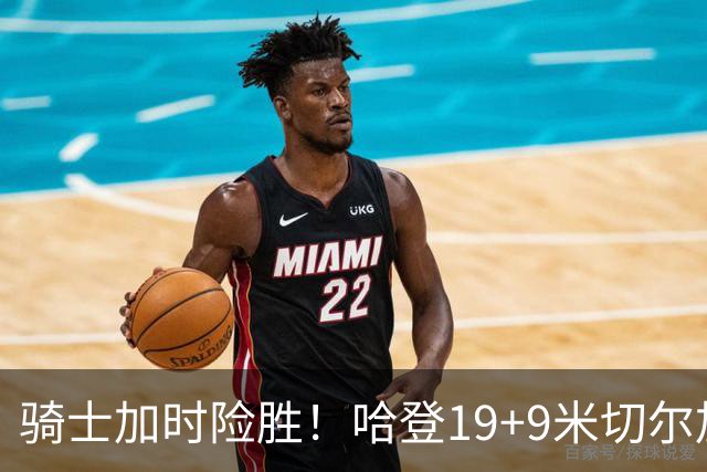 骑士加时险胜！哈登19+9米切尔加时立功，华子47+4，勇士弃将犯大错
