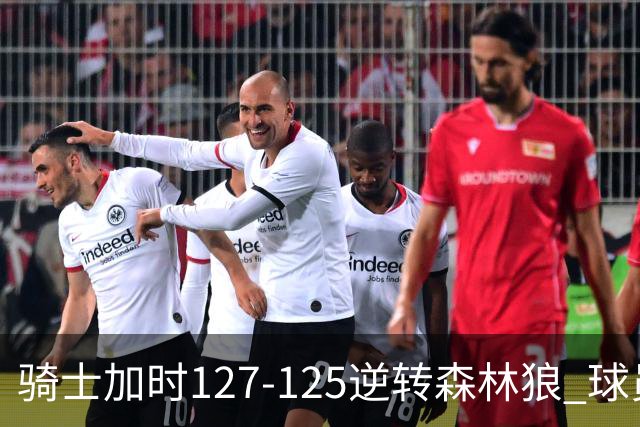 骑士加时127-125逆转森林狼 球员评价：4人优秀，5人及格