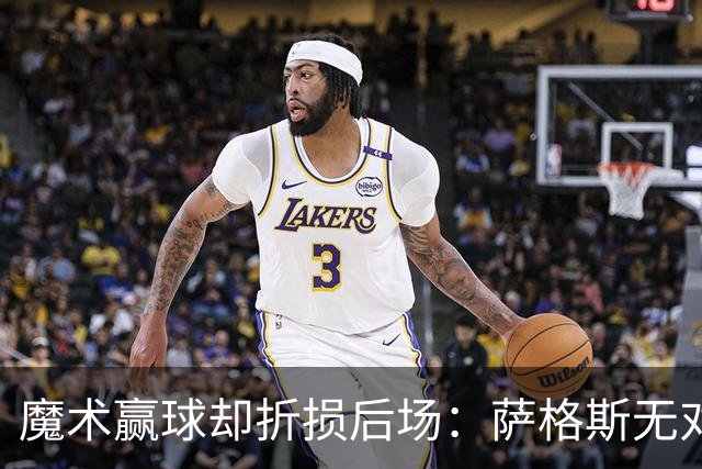 魔术赢球却折损后场：萨格斯无对抗伤膝被搀离场