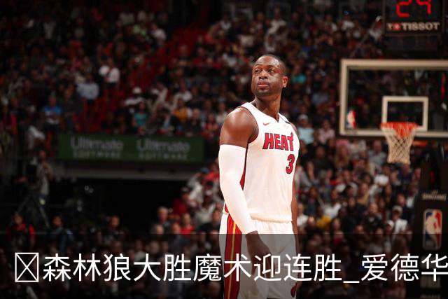 🏀森林狼大胜魔术迎连胜 爱德华兹23中5 鲍尔13中4 小卡特20+9