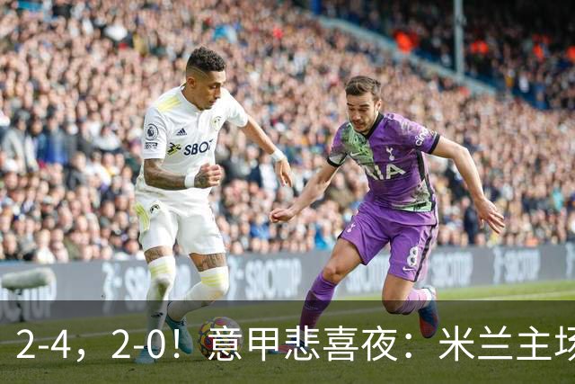 2-4，2-0！意甲悲喜夜：米兰主场翻车，国米赢得戏剧性，夺回榜首