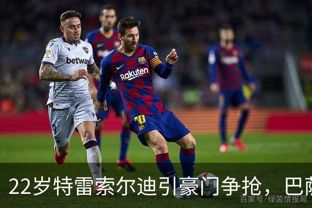 22岁特雷索尔迪引豪门争抢，巴萨拒绝致阿森纳入场
