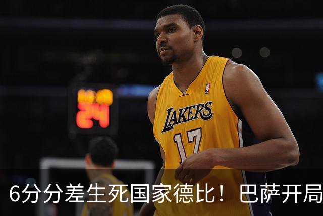 6分分差生死国家德比！巴萨开局轰39球，穆氏皇马能打破心魔吗？
