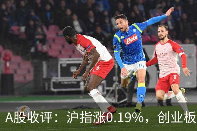 A股收评：沪指涨0.19%，创业板指跌1.71%，铜箔/覆铜板、CPO、玻纤等概念走弱