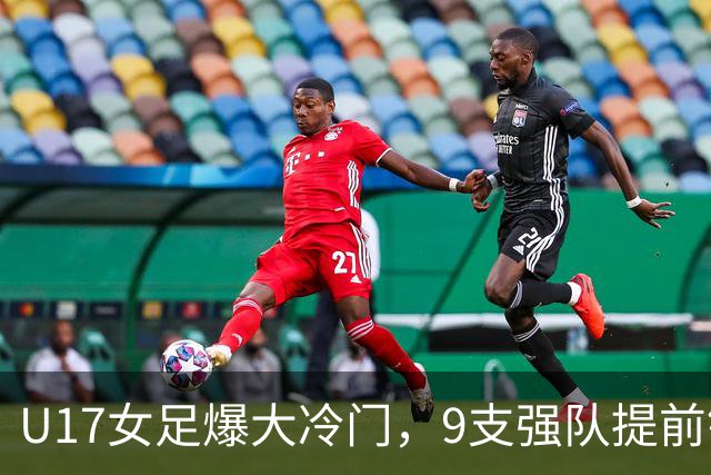 U17女足爆大冷门，9支强队提前锁定晋级席位！
